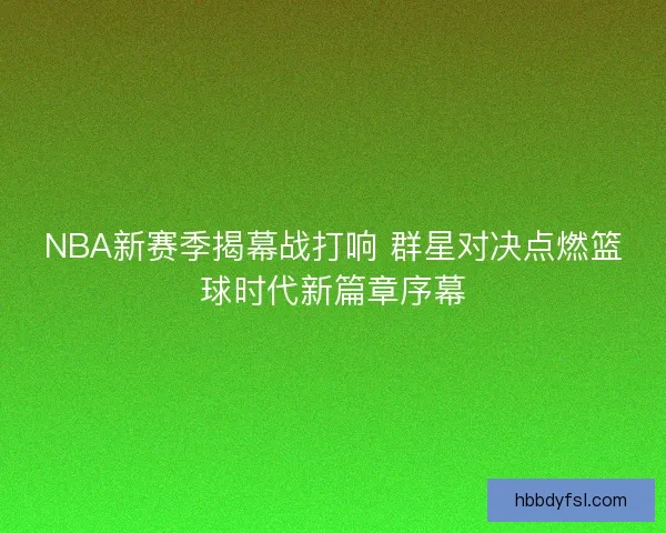 NBA新赛季揭幕战打响 群星对决点燃篮球时代新篇章序幕