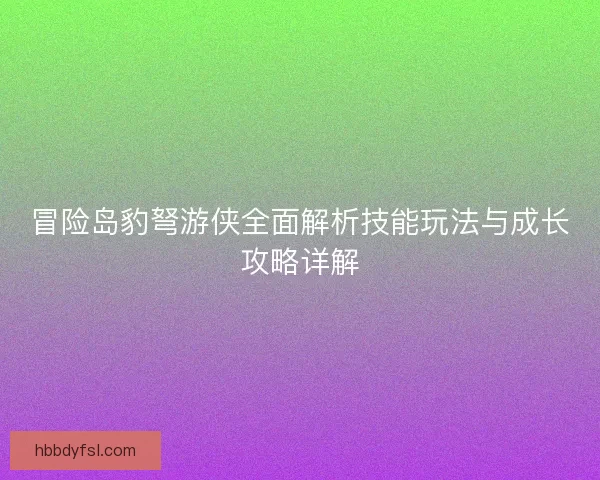 冒险岛豹弩游侠全面解析技能玩法与成长攻略详解