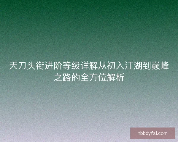 天刀头衔进阶等级详解从初入江湖到巅峰之路的全方位解析 天刀头衔进阶等级详解从初入江湖到巅峰之路的全方位解析