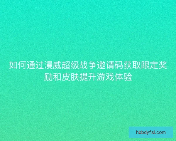 如何通过漫威超级战争邀请码获取限定奖励和皮肤提升游戏体验