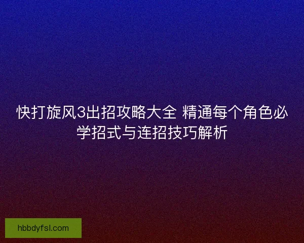 快打旋风3出招攻略大全 精通每个角色必学招式与连招技巧解析
