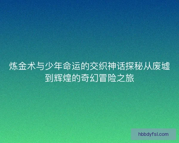 炼金术与少年命运的交织神话探秘从废墟到辉煌的奇幻冒险之旅 炼金术与少年命运的交织神话探秘从废墟到辉煌的奇幻冒险之旅
