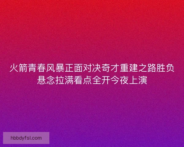 火箭青春风暴正面对决奇才重建之路胜负悬念拉满看点全开今夜上演