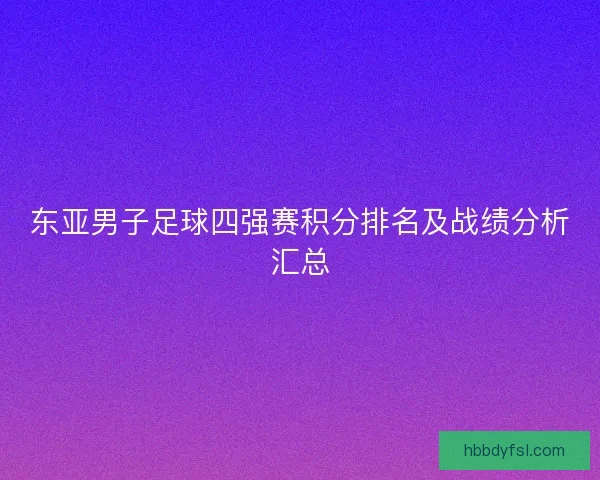 东亚男子足球四强赛积分排名及战绩分析汇总 东亚男子足球四强赛积分排名及战绩分析汇总