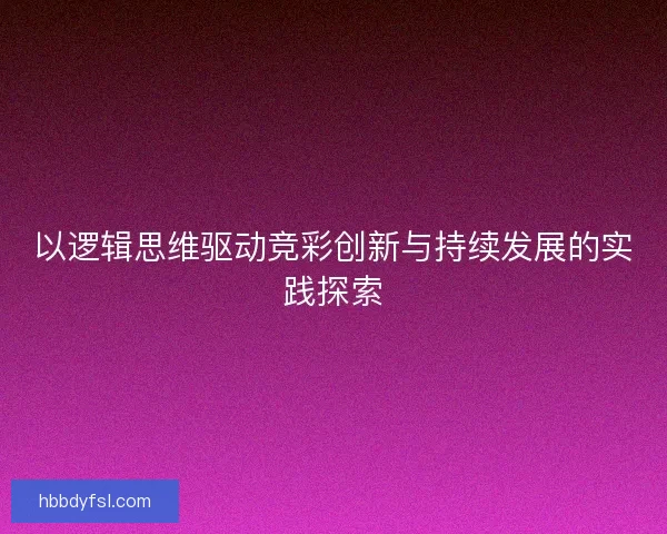 以逻辑思维驱动竞彩创新与持续发展的实践探索 以逻辑思维驱动竞彩创新与持续发展的实践探索