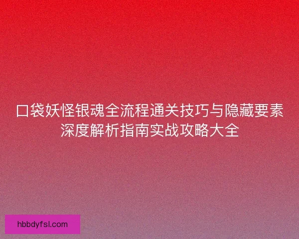 口袋妖怪银魂全流程通关技巧与隐藏要素深度解析指南实战攻略大全 口袋妖怪银魂全流程通关技巧与隐藏要素深度解析指南实战攻略大全