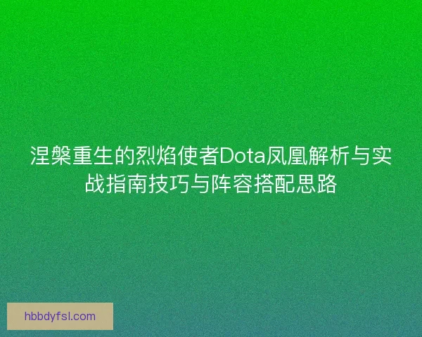 涅槃重生的烈焰使者Dota凤凰解析与实战指南技巧与阵容搭配思路