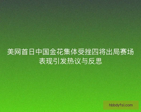美网首日中国金花集体受挫四将出局赛场表现引发热议与反思
