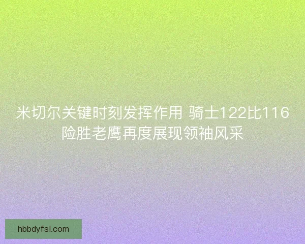 米切尔关键时刻发挥作用 骑士122比116险胜老鹰再度展现领袖风采