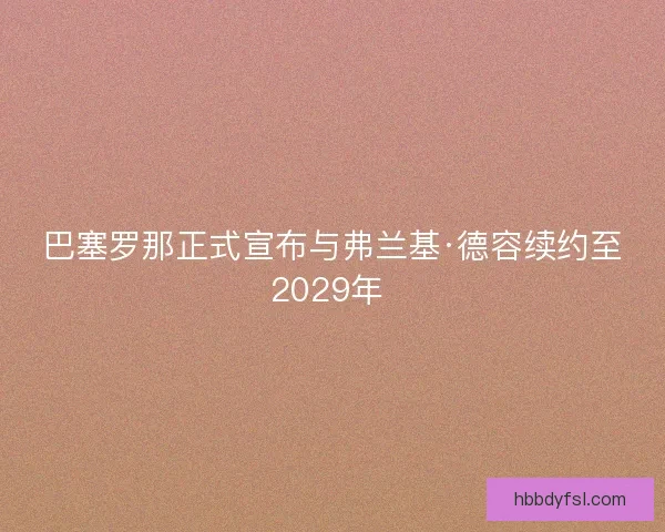 巴塞罗那正式宣布与弗兰基·德容续约至2029年 巴塞罗那正式宣布与弗兰基·德容续约至2029年