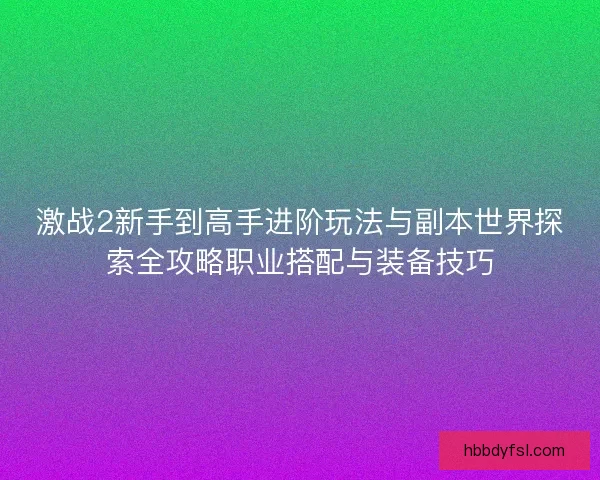 激战2新手到高手进阶玩法与副本世界探索全攻略职业搭配与装备技巧 激战2新手到高手进阶玩法与副本世界探索全攻略职业搭配与装备技巧
