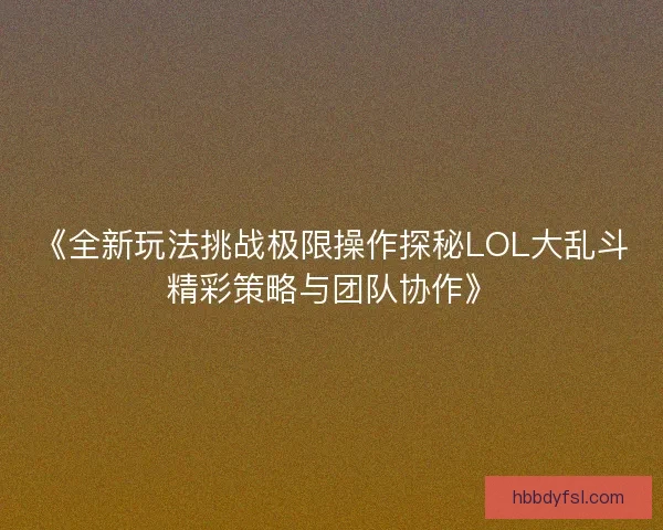 《全新玩法挑战极限操作探秘LOL大乱斗精彩策略与团队协作》 《全新玩法挑战极限操作探秘LOL大乱斗精彩策略与团队协作》
