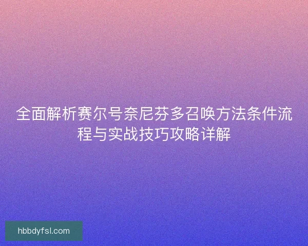 全面解析赛尔号奈尼芬多召唤方法条件流程与实战技巧攻略详解 全面解析赛尔号奈尼芬多召唤方法条件流程与实战技巧攻略详解