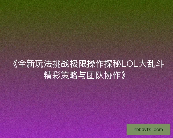 《全新玩法挑战极限操作探秘LOL大乱斗精彩策略与团队协作》