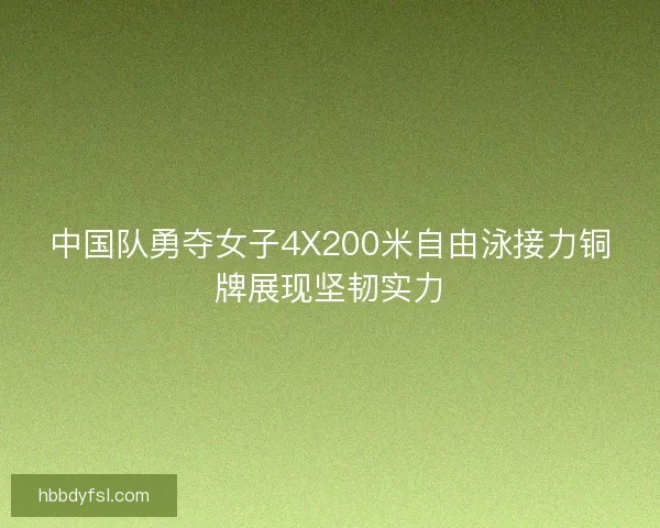 中国队勇夺女子4X200米自由泳接力铜牌展现坚韧实力 中国队勇夺女子4X200米自由泳接力铜牌展现坚韧实力