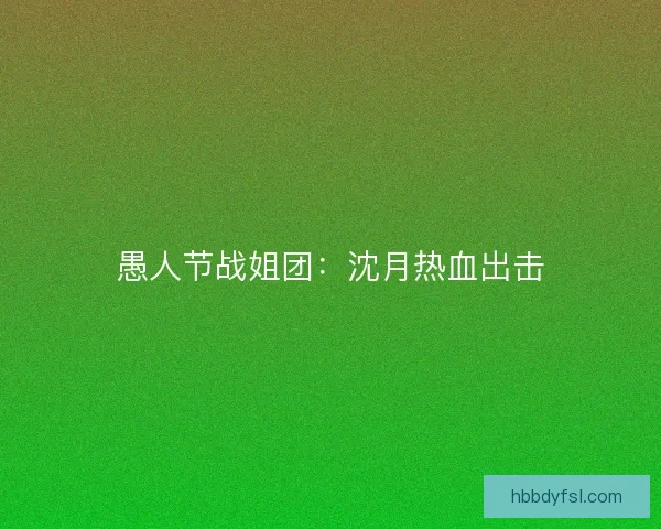 愚人节战姐团:沈月热血出击 愚人节战姐团:沈月热血出击